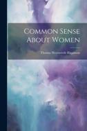 Common Sense About Women di Thomas Wentworth Higginson edito da LEGARE STREET PR