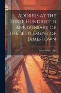 Address at the Three Hundredth Anniversary of the Settlement of Jamestown di Thomas Nelson Page edito da LEGARE STREET PR