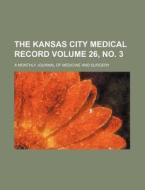 The Kansas City Medical Record Volume 26, No. 3; A Monthly Journal of Medicine and Surgery di Books Group edito da Rarebooksclub.com