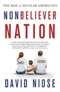 Nonbeliever Nation: The Rise of Secular Americans di David Niose edito da GRIFFIN