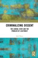 Criminalizing Dissent di Rob (RMIT University Watts edito da Taylor & Francis Ltd
