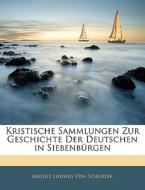 Kristische Sammlungen Zur Geschichte Der Deutschen in Siebenbürgen, Erstes Stueck di August Ludwig Von Schlözer edito da Nabu Press