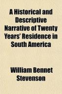 A Historical And Descriptive Narrative Of Twenty Years' Residence In South America di William Bennet Stevenson edito da General Books Llc