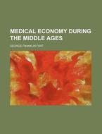 Medical Economy During the Middle Ages di George Franklin Fort edito da Rarebooksclub.com