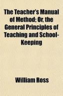 The Teacher's Manual Of Method; Or, The di William Ross edito da General Books