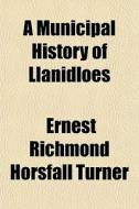 A Municipal History Of Llanidloes di Ernest Richmond Horsfall Turner edito da General Books