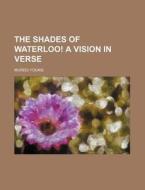 The Shades Of Waterloo! A Vision In Vers di Murdo Young edito da General Books