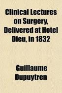 Clinical Lectures On Surgery, Delivered di Guillaume Dupuytren edito da General Books