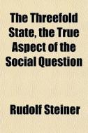 The Threefold State, The True Aspect Of di Rudolf Steiner edito da General Books