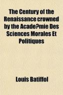 The Century Of The Renaissance Crowned B di Louis Batiffol edito da General Books