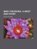Miss Theodora; A West End Story di Helen Leah Reed edito da Rarebooksclub.com