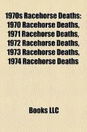 1970 Racehorse Deaths, 1971 Racehorse Deaths, 1972 Racehorse Deaths, 1973 Racehorse Deaths, 1974 Racehorse Deaths edito da General Books Llc