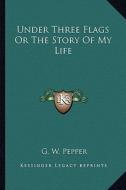 Under Three Flags or the Story of My Life di G. W. Pepper edito da Kessinger Publishing