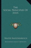 The Social Principles of Jesus di Walter Rauschenbusch edito da Kessinger Publishing