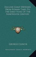English Coast Defenses from Roman Times to the Early Years of the Nineteenth Century di George Clinch edito da Kessinger Publishing