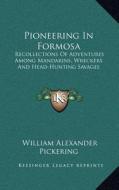 Pioneering in Formosa: Recollections of Adventures Among Mandarins, Wreckers and Head-Hunting Savages di William Alexander Pickering edito da Kessinger Publishing