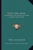 God and Man: Conference Delivered at Notre Dame in Paris (1872) di Pere Lacordaire edito da Kessinger Publishing