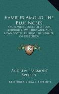 Rambles Among the Blue Noses: Or Reminiscences of a Tour Through New Brunswick and Nova Scotia, During the Summer of 1862 (1863) di Andrew Learmont Spedon edito da Kessinger Publishing