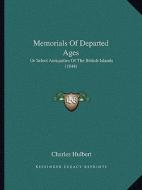 Memorials of Departed Ages: Or Select Antiquities of the British Islands (1844) di Charles Hulbert edito da Kessinger Publishing