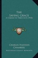 The Saving Grace: A Comedy in Three Acts (1918) di Charles Haddon Chambers edito da Kessinger Publishing