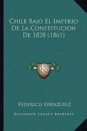 Chile Bajo El Imperio de La Constitucion de 1828 (1861) di Federico Errazuriz edito da Kessinger Publishing