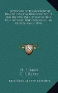 Juristischer Litteraturbericht 1884 Bis 1894; Das Romische Recht 1884 Bis 1894; Die Litteratur Uber Den Entwurf Eines Burgerlichen Gesetzbuches (1896) di H. Erman, C. F. Reatz, Carl Gareis edito da Kessinger Publishing