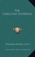 The Christian Synthesis di William Samuel Lilly edito da Kessinger Publishing