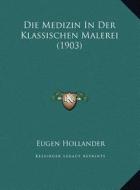 Die Medizin in Der Klassischen Malerei (1903) di Eugen Hollander edito da Kessinger Publishing