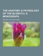 The Anatomy & Physiology Of The Blow-fly, A Monograph di Benjamin Thompson Lowne edito da Theclassics.us