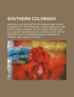 Southern Colorado; Historical and Descriptive of Fremont and Custer Counties with Their Principal Towns. Canon City, and Other Towns, Fremont County. di Books Group edito da Rarebooksclub.com