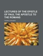 Lectures of the Epistle of Paul the Apostle to the Romans di Thomas Chalmers edito da Rarebooksclub.com