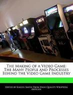 The Making of a Video Game: The Many People and Processes Behind the Video Game Industry di Kaelyn Smith edito da WEBSTER S DIGITAL SERV S