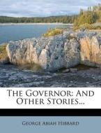 The Governor: And Other Stories... di George Abiah Hibbard edito da Nabu Press