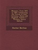 Memoirs, from 1803 to 1865, Comprising His Travels in Italy, Germany, Russia and England, Volume 2 di Hector Berlioz edito da Nabu Press