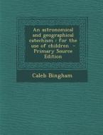 Astronomical and Geographical Catechism: For the Use of Children di Caleb Bingham edito da Nabu Press