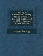 History of Piscataquis County, Maine: From Its Earliest Settlement to 1880 - Primary Source Edition di Amasa Loring edito da Nabu Press