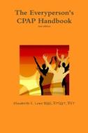 The Everyperson's CPAP Handbook, 2nd edition di RPSGT RST Elizabeth S. Lowe BGS edito da Lulu.com