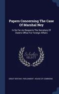 Papers Concerning The Case Of Marshal Ne di GREAT BRITAIN. PARLI edito da Lightning Source Uk Ltd