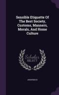 Sensible Etiquette Of The Best Society, Customs, Manners, Morals, And Home Culture di Anonymous edito da Palala Press