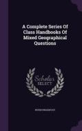 A Complete Series Of Class Handbooks Of Mixed Geographical Questions di Peter Proudfoot edito da Palala Press