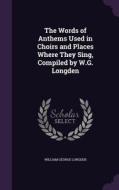 The Words Of Anthems Used In Choirs And Places Where They Sing, Compiled By W.g. Longden di William George Longden edito da Palala Press
