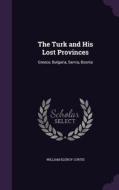 The Turk And His Lost Provinces di William Eleroy Curtis edito da Palala Press