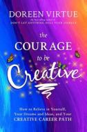 The Courage to Be Creative: A Practical Guide to Help You Make a Living and a Contribution with Your Creative Work di Doreen Virtue edito da Hay House