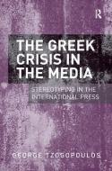 The Greek Crisis in the Media: Stereotyping in the International Press di George Tzogopoulos edito da ROUTLEDGE