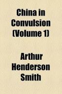 China In Convulsion di Arthur Henderson Smith edito da General Books Llc