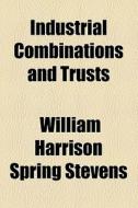 Industrial Combinations And Trusts di William Harrison Spring Stevens edito da General Books Llc