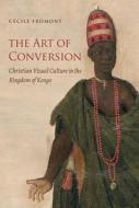 The Art Of Conversion di C. Fromont, Caecile Fromont, Cecile Fromont edito da The University Of North Carolina Press