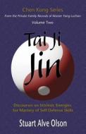 Tai Ji Jin: Discourses on Intrinsic Energies for Mastery of Self-Defense Skills di Stuart Alve Olson, Chen Kung edito da Createspace