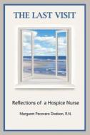 The Last Visit: Reflections of a Hospice Nurse di Margaret Pecoraro Dodson edito da Createspace
