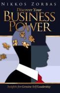 Discover Your Business Power: Insights for Genuine Self Leadership di Nikkos Zorbas edito da Createspace